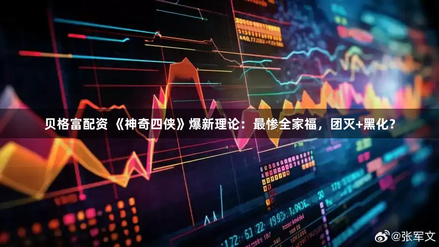 贝格富配资 《神奇四侠》爆新理论：最惨全家福，团灭+黑化？