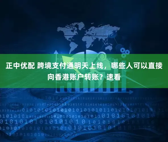 正中优配 跨境支付通明天上线，哪些人可以直接向香港账户转账？速看