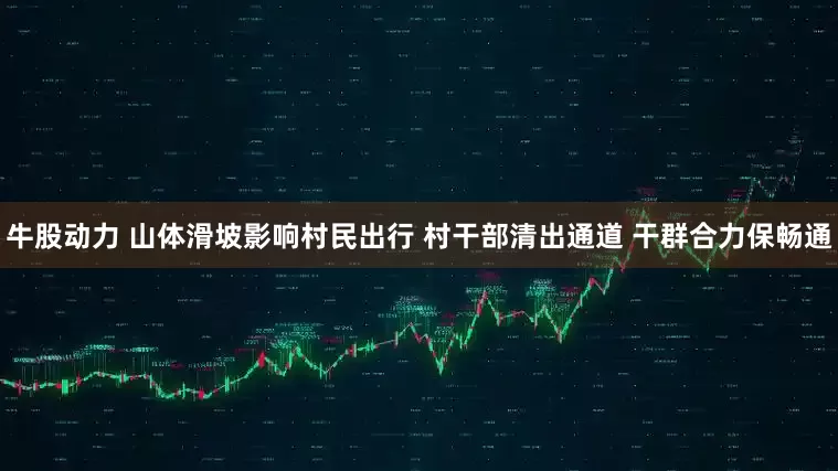 牛股动力 山体滑坡影响村民出行 村干部清出通道 干群合力保畅通