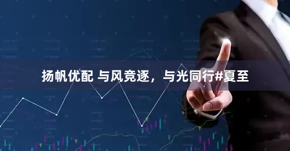扬帆优配 与风竞逐，与光同行#夏至