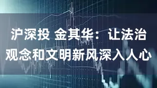 沪深投 金其华：让法治观念和文明新风深入人心
