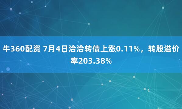 牛360配资 7月4日洽洽转债上涨0.11%，转股溢价率203.38%