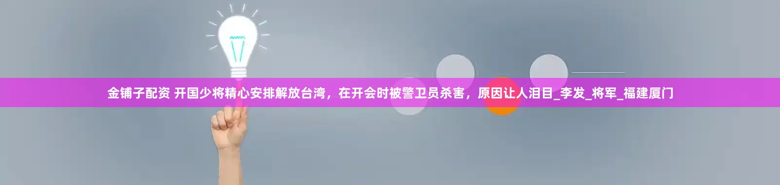 金铺子配资 开国少将精心安排解放台湾，在开会时被警卫员杀害，原因让人泪目_李发_将军_福建厦门