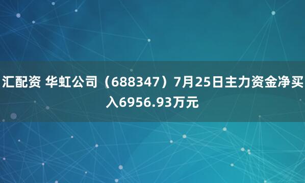 汇配资 华虹公司（688347）7月25日主力资金净买入6956.93万元
