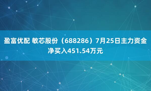 盈富优配 敏芯股份（688286）7月25日主力资金净买入451.54万元
