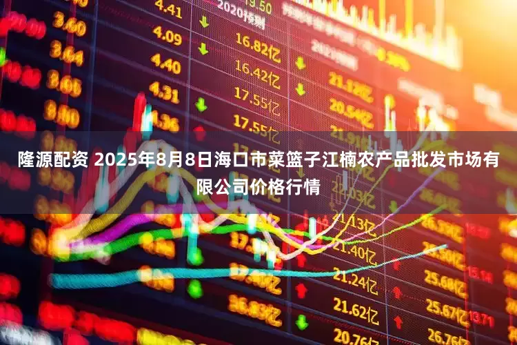 隆源配资 2025年8月8日海口市菜篮子江楠农产品批发市场有限公司价格行情