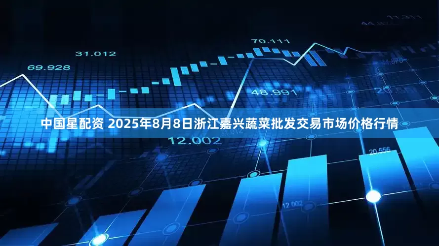 中国星配资 2025年8月8日浙江嘉兴蔬菜批发交易市场价格行情