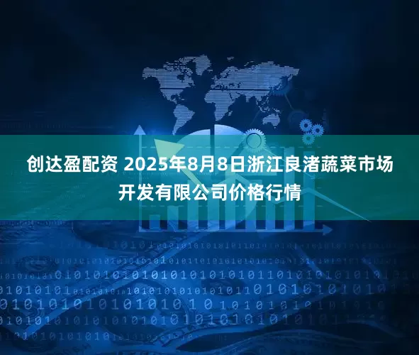 创达盈配资 2025年8月8日浙江良渚蔬菜市场开发有限公司价格行情