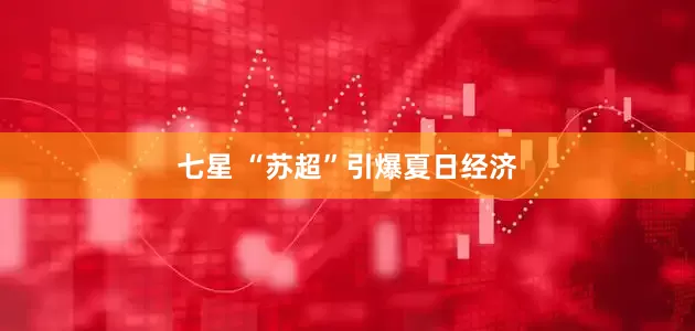 七星 “苏超”引爆夏日经济