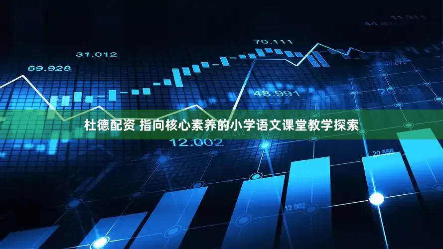 杜德配资 指向核心素养的小学语文课堂教学探索