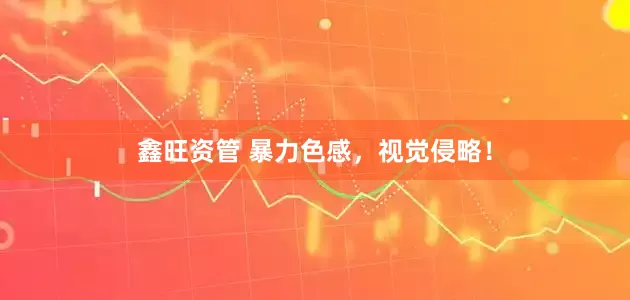 鑫旺资管 暴力色感，视觉侵略！
