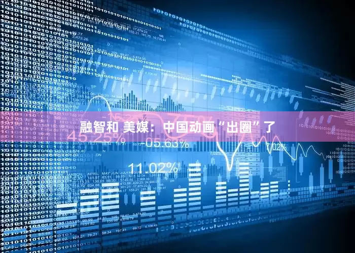 融智和 美媒：中国动画“出圈”了