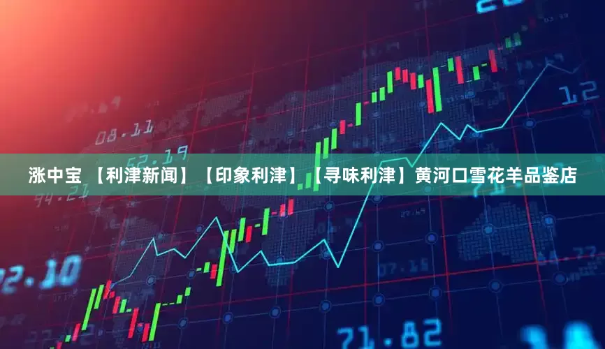 涨中宝 【利津新闻】【印象利津】【寻味利津】黄河口雪花羊品鉴店