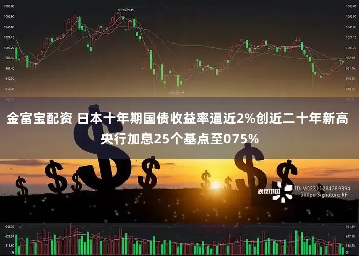 金富宝配资 日本十年期国债收益率逼近2%创近二十年新高 央行加息25个基点至075%