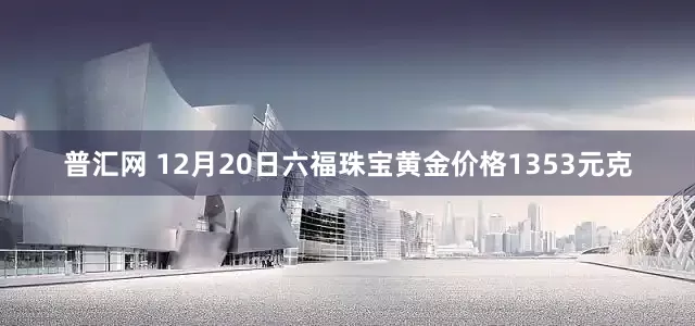 普汇网 12月20日六福珠宝黄金价格1353元克