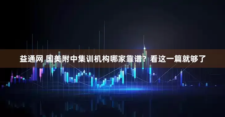 益通网 国美附中集训机构哪家靠谱？看这一篇就够了