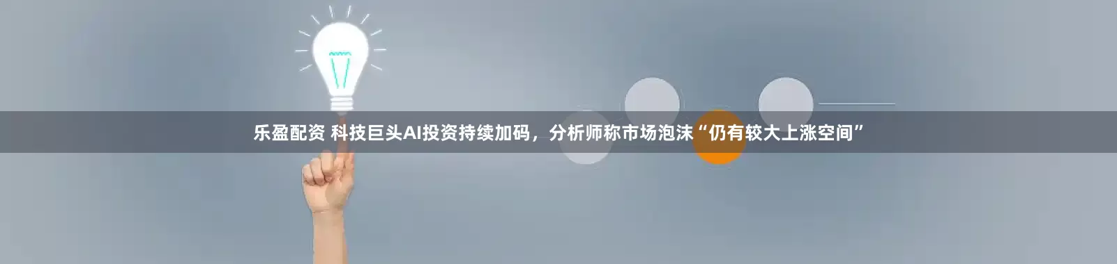 乐盈配资 科技巨头AI投资持续加码，分析师称市场泡沫“仍有较大上涨空间”
