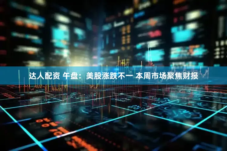 达人配资 午盘：美股涨跌不一 本周市场聚焦财报