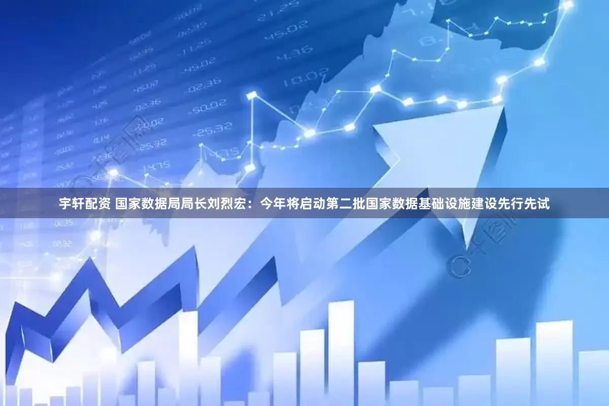 宇轩配资 国家数据局局长刘烈宏:今年将启动第二批国家数据基础设施建设先行先试
