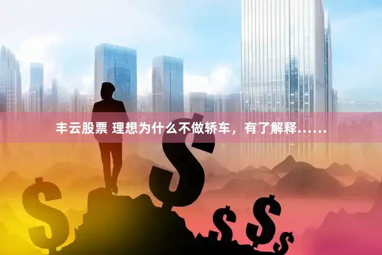丰云股票 理想为什么不做轿车，有了解释……