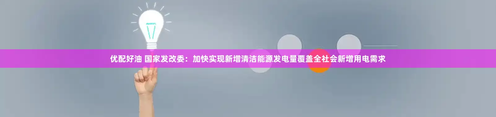 优配好油 国家发改委：加快实现新增清洁能源发电量覆盖全社会新增用电需求